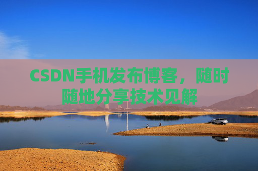 CSDN手机发布博客，随时随地分享技术见解